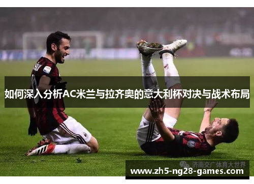 如何深入分析AC米兰与拉齐奥的意大利杯对决与战术布局