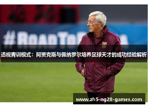 透视青训模式：阿贾克斯与佩纳罗尔培养足球天才的成功经验解析