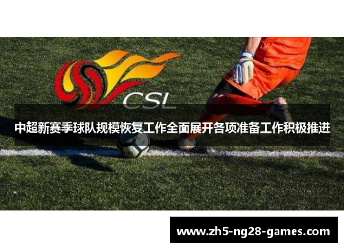 中超新赛季球队规模恢复工作全面展开各项准备工作积极推进