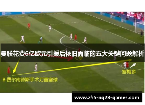 曼联花费6亿欧元引援后依旧面临的五大关键问题解析