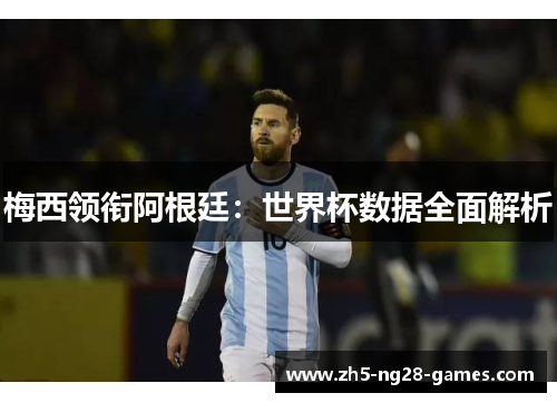 梅西领衔阿根廷：世界杯数据全面解析