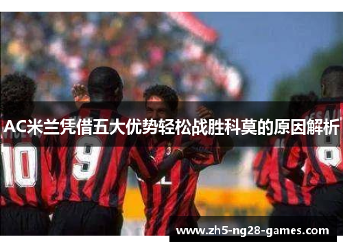 AC米兰凭借五大优势轻松战胜科莫的原因解析