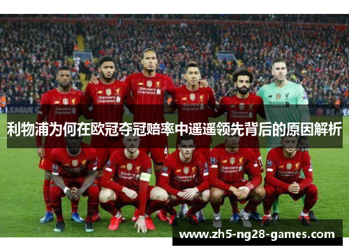 利物浦为何在欧冠夺冠赔率中遥遥领先背后的原因解析