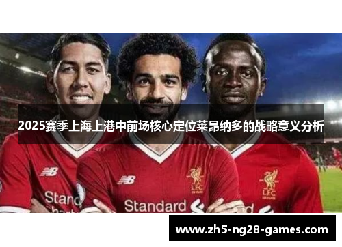 2025赛季上海上港中前场核心定位莱昂纳多的战略意义分析