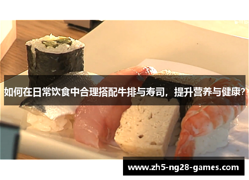 如何在日常饮食中合理搭配牛排与寿司，提升营养与健康？