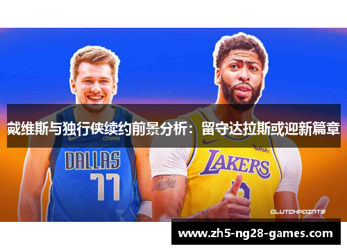 戴维斯与独行侠续约前景分析：留守达拉斯或迎新篇章