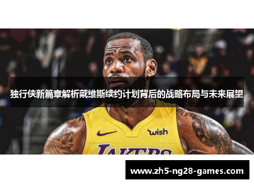 独行侠新篇章解析戴维斯续约计划背后的战略布局与未来展望