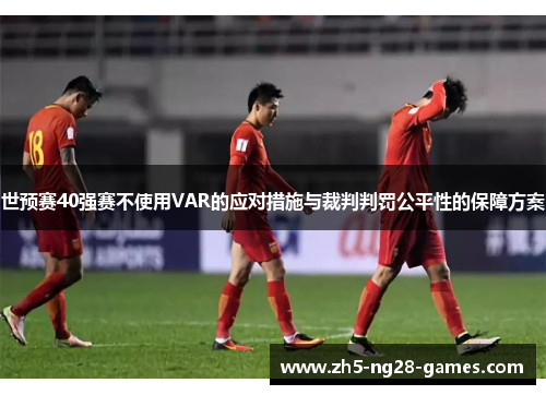 世预赛40强赛不使用VAR的应对措施与裁判判罚公平性的保障方案