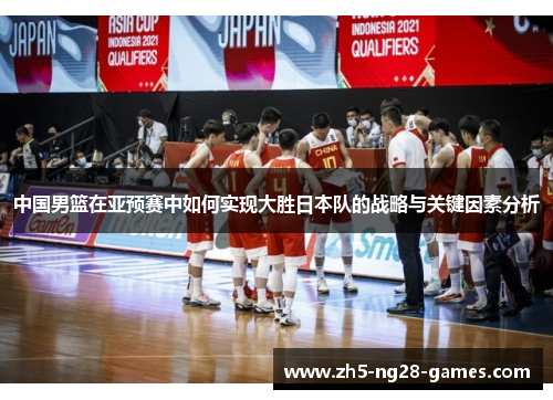 中国男篮在亚预赛中如何实现大胜日本队的战略与关键因素分析