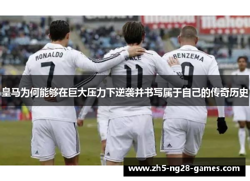 皇马为何能够在巨大压力下逆袭并书写属于自己的传奇历史