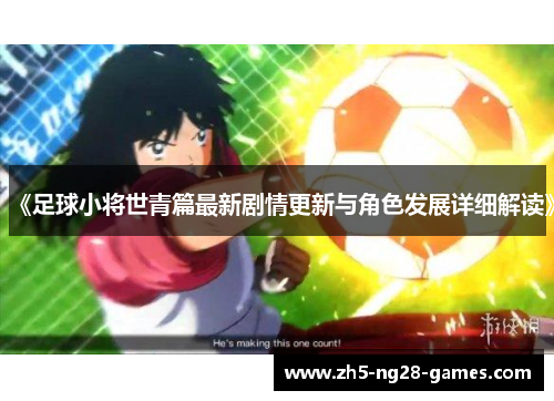 《足球小将世青篇最新剧情更新与角色发展详细解读》