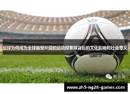 足球为何成为全球最受欢迎的运动探索其背后的文化影响和社会意义