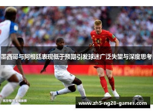 墨西哥与阿根廷表现低于预期引发球迷广泛失望与深度思考