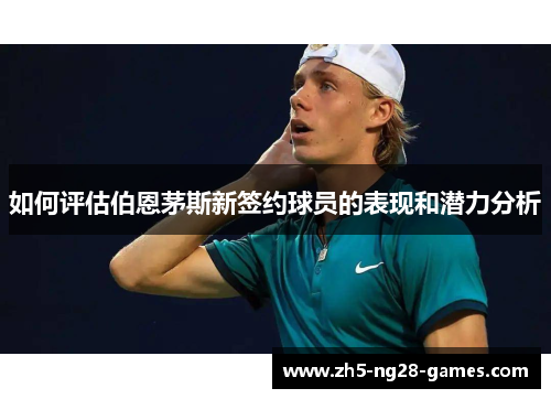 如何评估伯恩茅斯新签约球员的表现和潜力分析