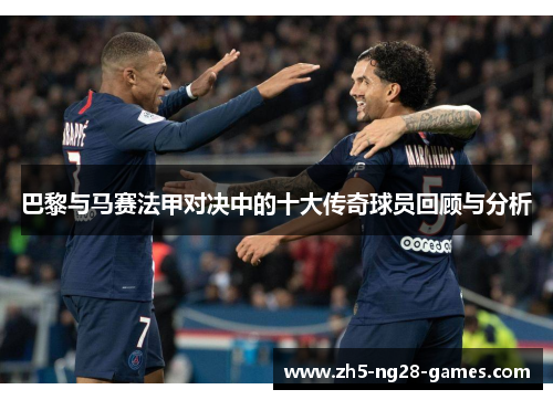 巴黎与马赛法甲对决中的十大传奇球员回顾与分析