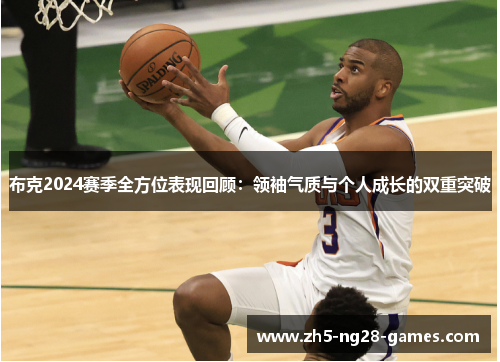 布克2024赛季全方位表现回顾：领袖气质与个人成长的双重突破