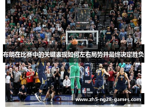 布朗在比赛中的关键表现如何左右局势并最终决定胜负