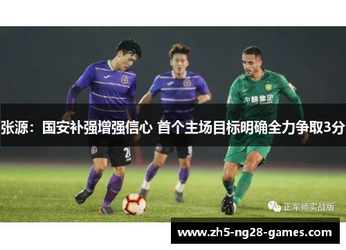 张源:国安补强增强信心 首个主场目标明确全力争取3分