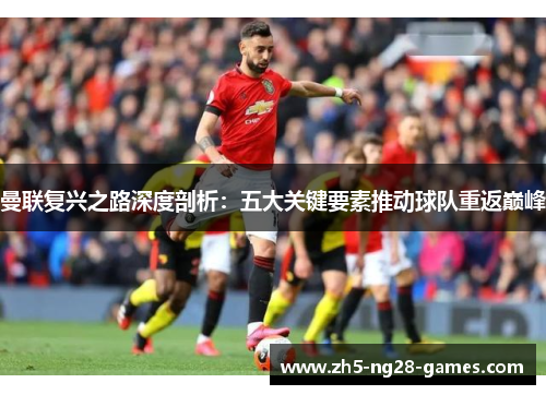 曼联复兴之路深度剖析：五大关键要素推动球队重返巅峰