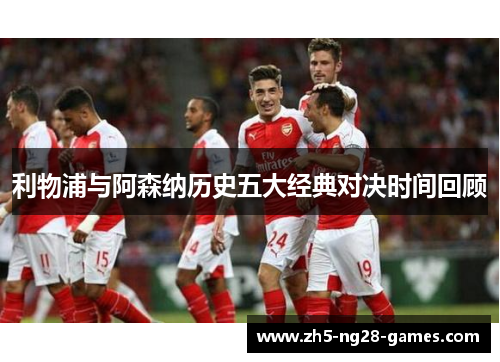 利物浦与阿森纳历史五大经典对决时间回顾