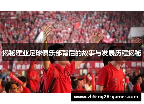 揭秘建业足球俱乐部背后的故事与发展历程揭秘