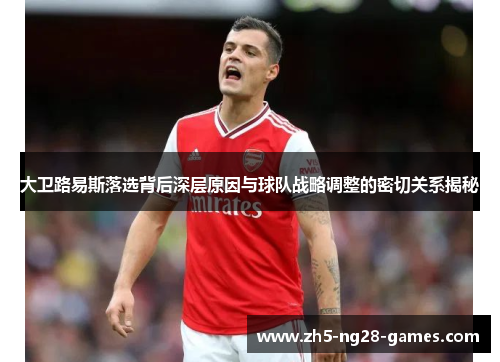 大卫路易斯落选背后深层原因与球队战略调整的密切关系揭秘 大卫路易斯落选背后深层原因与球队战略调整的密切关系揭秘