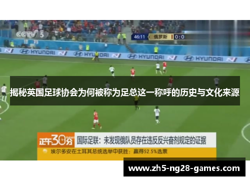 揭秘英国足球协会为何被称为足总这一称呼的历史与文化来源 揭秘英国足球协会为何被称为足总这一称呼的历史与文化来源