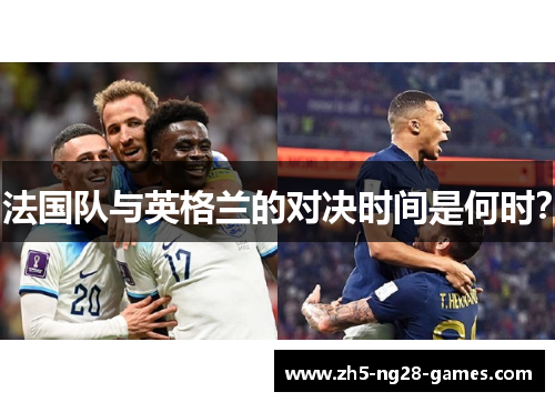 法国队与英格兰的对决时间是何时? 法国队与英格兰的对决时间是何时?