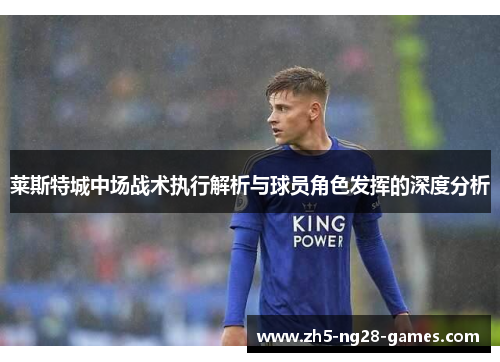 莱斯特城中场战术执行解析与球员角色发挥的深度分析