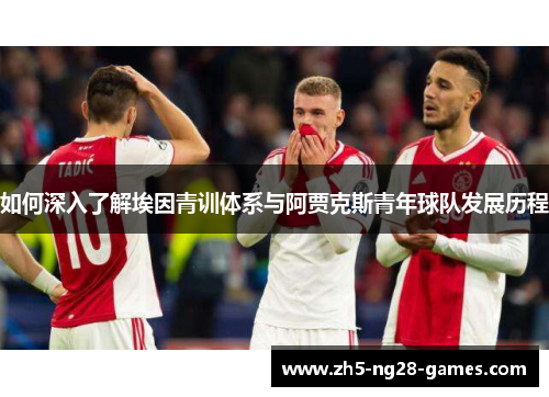 如何深入了解埃因青训体系与阿贾克斯青年球队发展历程 如何深入了解埃因青训体系与阿贾克斯青年球队发展历程