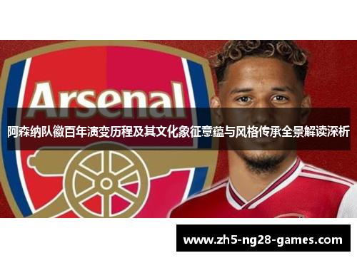 阿森纳队徽百年演变历程及其文化象征意蕴与风格传承全景解读深析