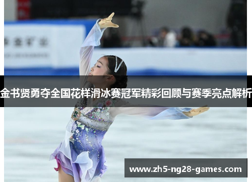 金书贤勇夺全国花样滑冰赛冠军精彩回顾与赛季亮点解析