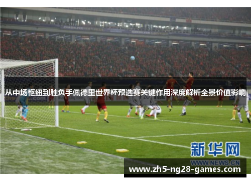 从中场枢纽到胜负手佩德里世界杯预选赛关键作用深度解析全景价值影响